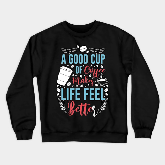 A Good Cup Of Coffee Life Better Crewneck Sweatshirt by Wear Apparel